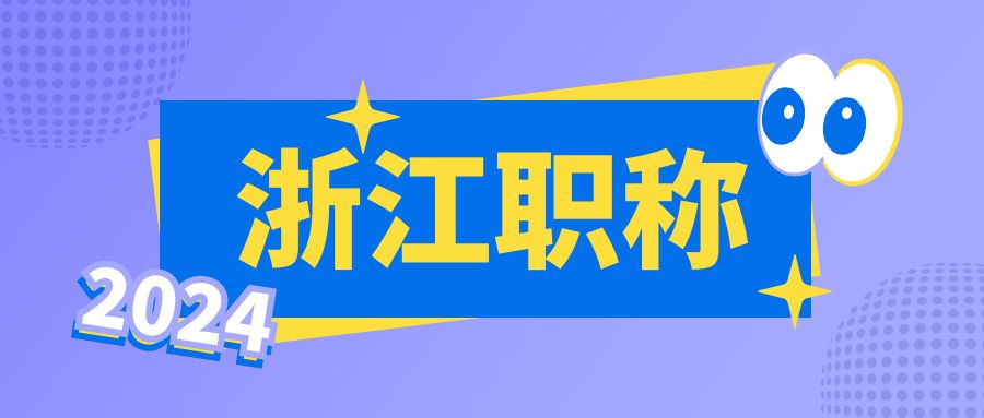 【浙江职称】2024年浙江省职称评审~你准备的怎么样了？！