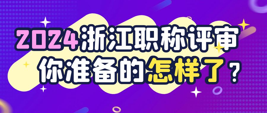 【浙江职称】2024年浙江中高级职称评审，你准备的怎么样了？