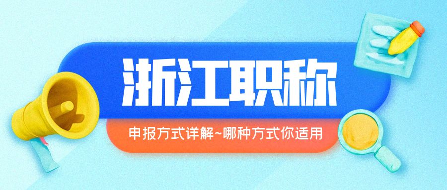 【浙江职称】2024浙江职称申报方式详解~看看哪种方式你适用！